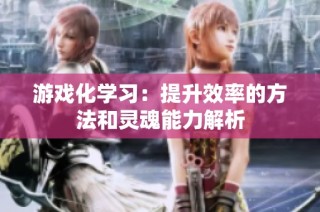 游戏化学习：提升效率的方法和灵魂能力解析