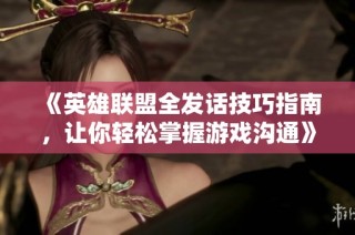 《英雄联盟全发话技巧指南，让你轻松掌握游戏沟通》