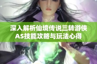 深入解析仙境传说三转游侠AS技能攻略与玩法心得