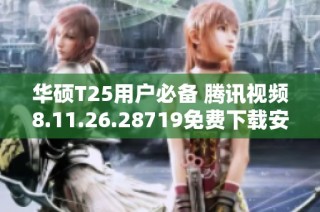 华硕T25用户必备 腾讯视频8.11.26.28719免费下载安装攻略