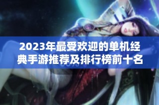 2023年最受欢迎的单机经典手游推荐及排行榜前十名