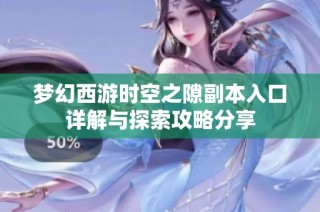 梦幻西游时空之隙副本入口详解与探索攻略分享