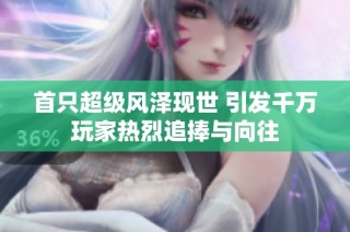 首只超级风泽现世 引发千万玩家热烈追捧与向往