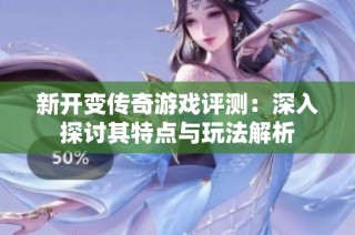 新开变传奇游戏评测：深入探讨其特点与玩法解析
