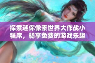 探索迷你像素世界大作战小程序，畅享免费的游戏乐趣与战斗体验
