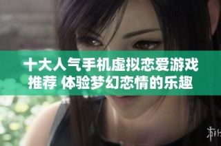 十大人气手机虚拟恋爱游戏推荐 体验梦幻恋情的乐趣