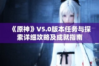 《原神》V5.0版本任务与探索详细攻略及成就指南
