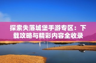 探索失落城堡手游专区：下载攻略与精彩内容全收录