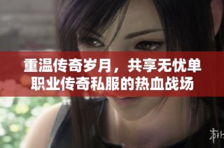 重温传奇岁月，共享无忧单职业传奇私服的热血战场