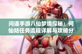问道手游八仙梦境探秘：何仙姑任务流程详解与攻略分享