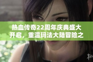 热血传奇22周年庆典盛大开启，重温玛法大陆冒险之旅