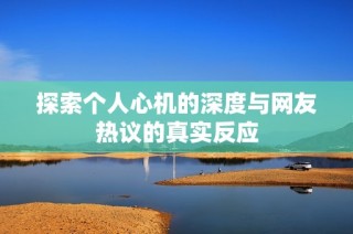 探索个人心机的深度与网友热议的真实反应