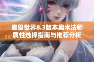 魔兽世界8.3版本奥术法师属性选择指南与推荐分析