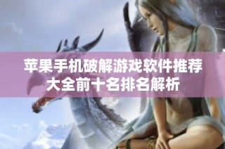苹果手机破解游戏软件推荐大全前十名排名解析