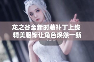 龙之谷全新时装补丁上线 精美服饰让角色焕然一新