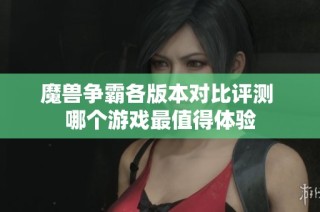 魔兽争霸各版本对比评测 哪个游戏最值得体验