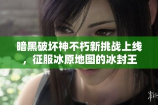 暗黑破坏神不朽新挑战上线，征服冰原地图的冰封王
