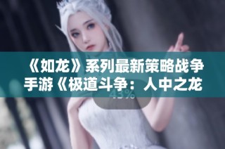 《如龙》系列最新策略战争手游《极道斗争：人中之龙》揭晓新动态