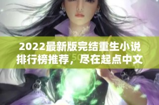 2022最新版完结重生小说排行榜推荐，尽在起点中文网手机端