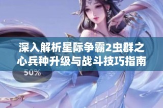 深入解析星际争霸2虫群之心兵种升级与战斗技巧指南
