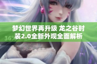 梦幻世界再升级 龙之谷时装2.0全新外观全面解析