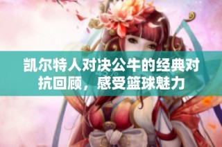 凯尔特人对决公牛的经典对抗回顾，感受篮球魅力