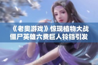 《老奥游戏》惊现植物大战僵尸英雄六费巨人铃铛引发热议