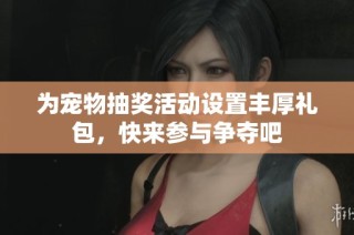 为宠物抽奖活动设置丰厚礼包，快来参与争夺吧