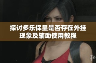 探讨多乐保皇是否存在外挂现象及辅助使用教程