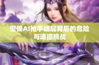 警惕AI枪手崛起背后的危险与道德挑战
