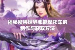 揭秘魔兽世界邪能摩托车的制作与获取方法