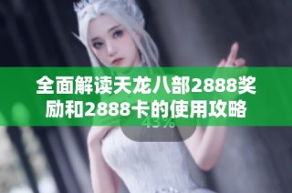 全面解读天龙八部2888奖励和2888卡的使用攻略
