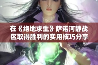 在《绝地求生》萨诺河静战区取得胜利的实用技巧分享