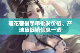 莲花菩提手串批发价格、产地及促销信息一览