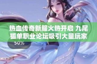 热血传奇新服火热开启 九尾狐单职业论坛吸引大量玩家聚集