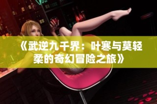 《武逆九千界：叶寒与莫轻柔的奇幻冒险之旅》