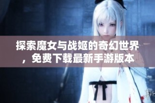 探索魔女与战姬的奇幻世界，免费下载最新手游版本