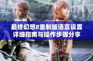 最终幻想8重制版语言设置详细指南与操作步骤分享