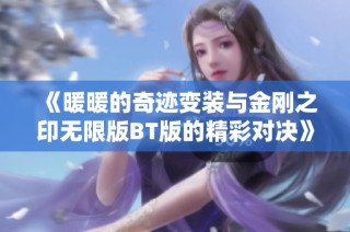《暖暖的奇迹变装与金刚之印无限版BT版的精彩对决》