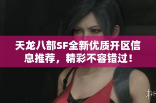 天龙八部SF全新优质开区信息推荐，精彩不容错过！