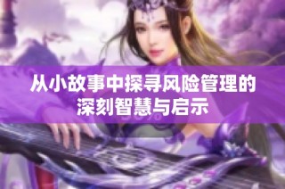 从小故事中探寻风险管理的深刻智慧与启示