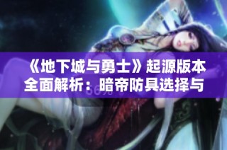 《地下城与勇士》起源版本全面解析：暗帝防具选择与终极毕业详解