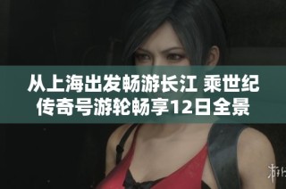 从上海出发畅游长江 乘世纪传奇号游轮畅享12日全景之旅