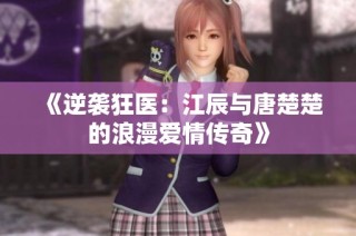 《逆袭狂医：江辰与唐楚楚的浪漫爱情传奇》