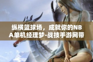 纵横篮球场，成就你的NBA单机经理梦-战技手游网带你飞翔