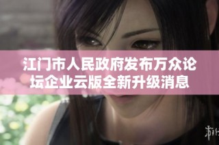 江门市人民政府发布万众论坛企业云版全新升级消息