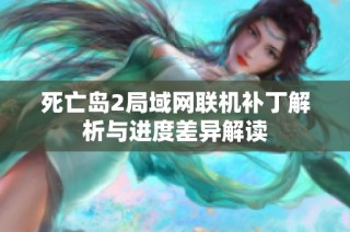 死亡岛2局域网联机补丁解析与进度差异解读