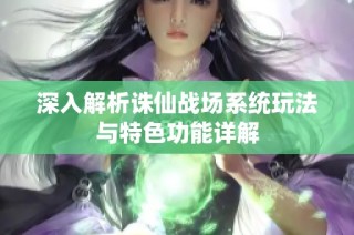 深入解析诛仙战场系统玩法与特色功能详解