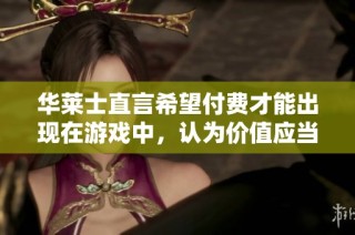 华莱士直言希望付费才能出现在游戏中，认为价值应当得到认可