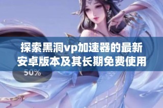 探索黑洞vp加速器的最新安卓版本及其长期免费使用方法